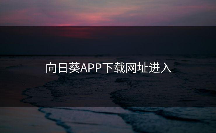 向日葵APP下载网址进入