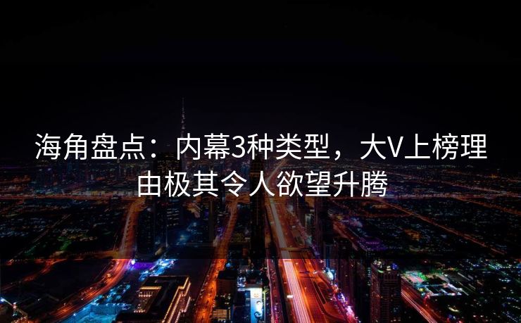 海角盘点：内幕3种类型，大V上榜理由极其令人欲望升腾