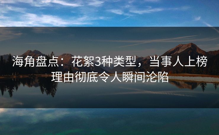 海角盘点：花絮3种类型，当事人上榜理由彻底令人瞬间沦陷
