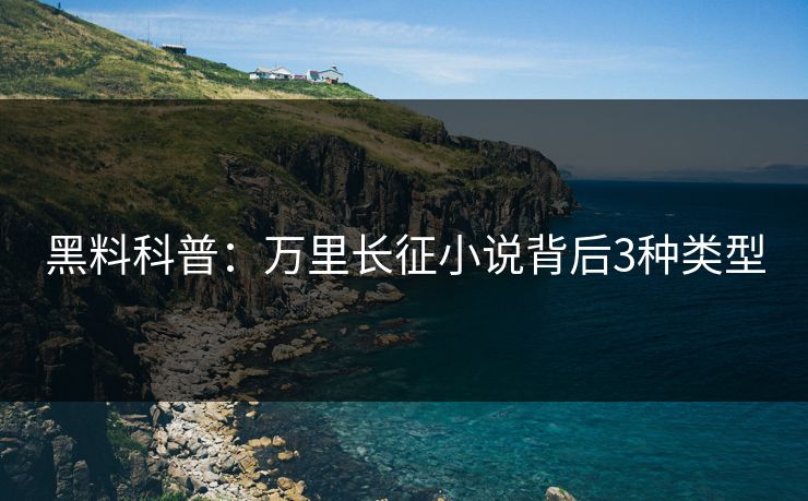 黑料科普：万里长征小说背后3种类型