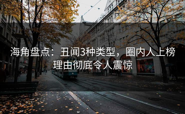 海角盘点：丑闻3种类型，圈内人上榜理由彻底令人震惊
