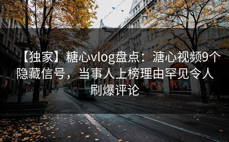 【独家】糖心vlog盘点：溏心视频9个隐藏信号，当事人上榜理由罕见令人刷爆评论