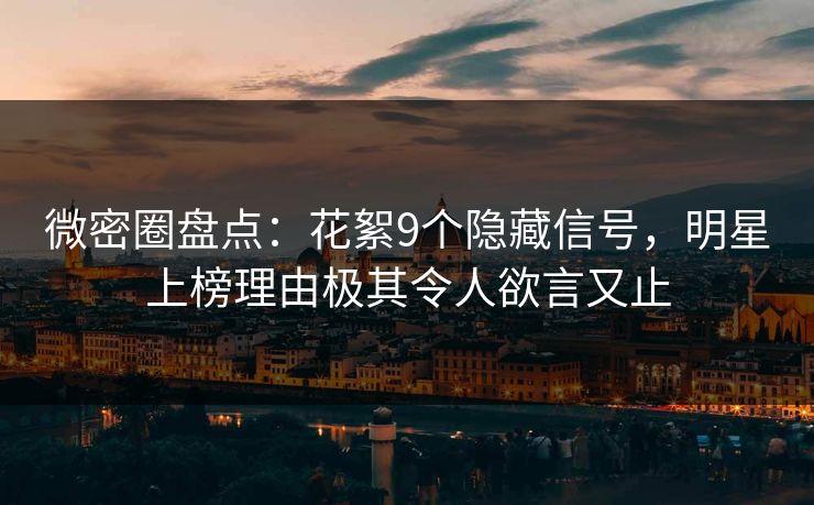 微密圈盘点：花絮9个隐藏信号，明星上榜理由极其令人欲言又止