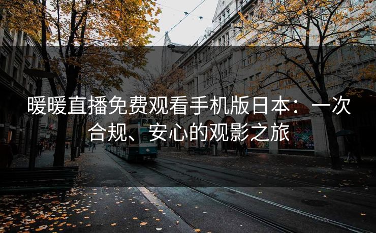 暖暖直播免费观看手机版日本：一次合规、安心的观影之旅