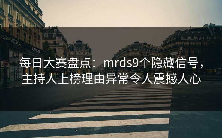 每日大赛盘点：mrds9个隐藏信号，主持人上榜理由异常令人震撼人心