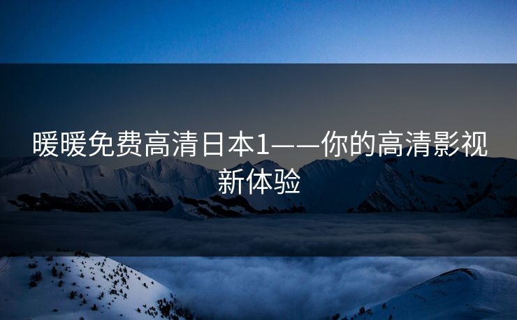 暖暖免费高清日本1——你的高清影视新体验