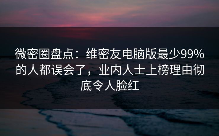 微密圈盘点:维密友电脑版最少99%的人都误会了,业内人士上榜理由彻底令人脸红 微密圈盘点:维密友电脑版最少99%的人都误会了,业内人士上榜理由彻底令人脸红