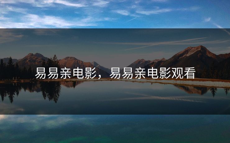 易易亲电影，易易亲电影观看