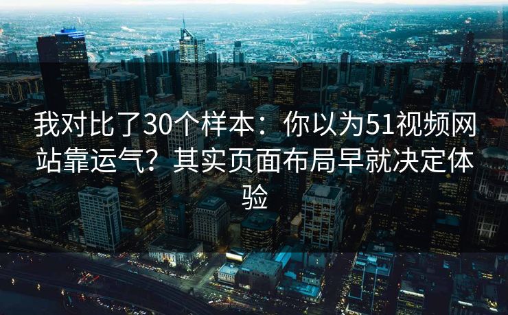 我对比了30个样本:你以为51视频网站靠运气?其实页面布局早就决定体验 我对比了30个样本:你以为51视频网站靠运气?其实页面布局早就决定体验